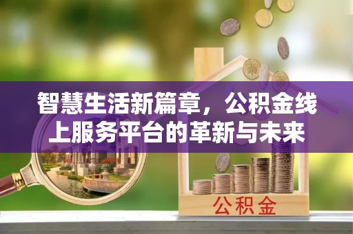 洛扎智慧生活新篇章，公积金线上服务平台的革新与未来