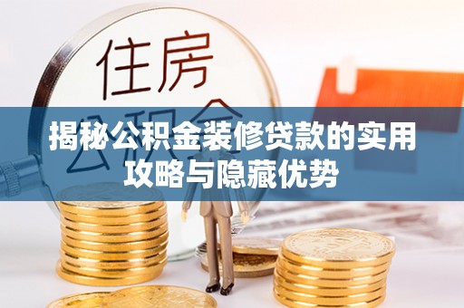 洛扎揭秘公积金装修贷款的实用攻略与隐藏优势