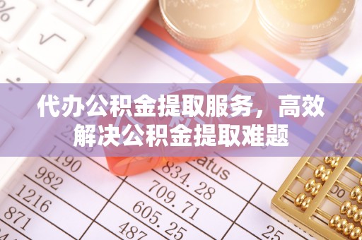 洛扎代办公积金提取服务，高效解决公积金提取难题