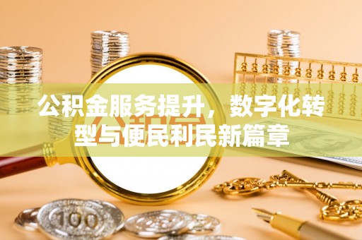 洛扎公积金服务提升，数字化转型与便民利民新篇章