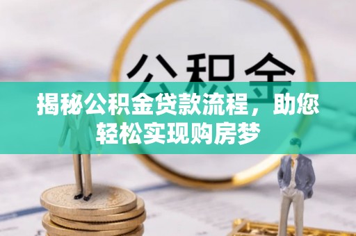 洛扎揭秘公积金贷款流程，助您轻松实现购房梦