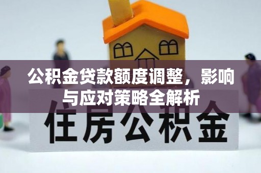 洛扎公积金贷款额度调整，影响与应对策略全解析