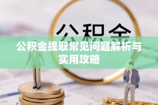 洛扎公积金提取常见问题解析与实用攻略