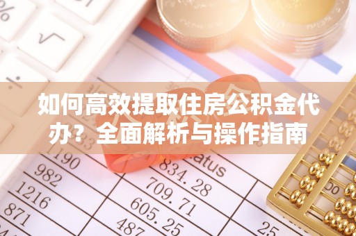洛扎如何高效提取住房公积金代办？全面解析与操作指南