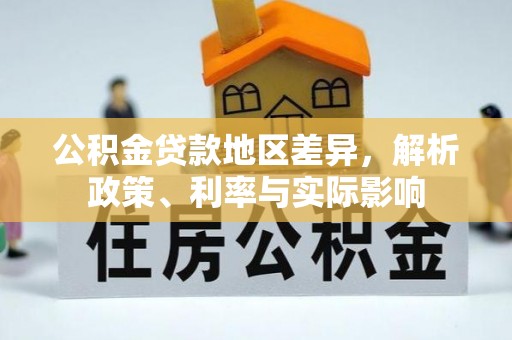 洛扎公积金贷款地区差异，解析政策、利率与实际影响