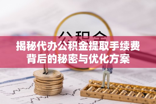 洛扎揭秘代办公积金提取手续费背后的秘密与优化方案