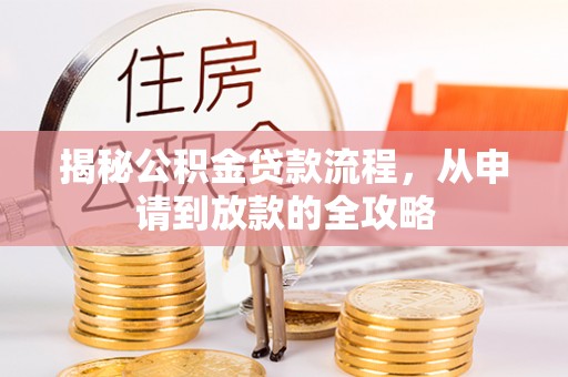 洛扎揭秘公积金贷款流程，从申请到放款的全攻略