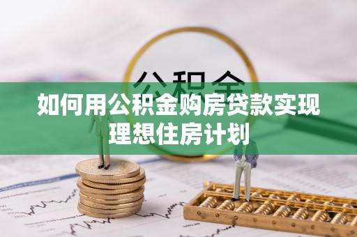 洛扎如何用公积金购房贷款实现理想住房计划