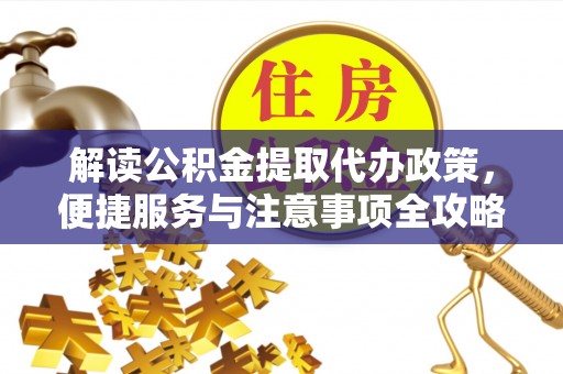 洛扎解读公积金提取代办政策，便捷服务与注意事项全攻略