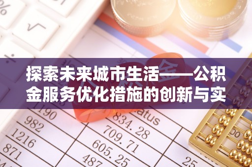 洛扎探索未来城市生活——公积金服务优化措施的创新与实践
