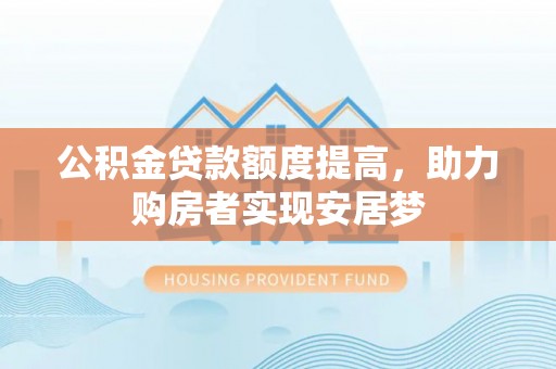 洛扎公积金贷款额度提高，助力购房者实现安居梦