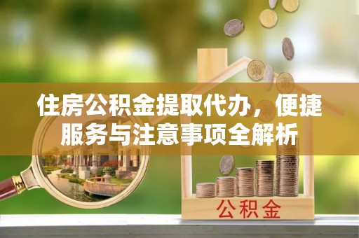 洛扎住房公积金提取代办，便捷服务与注意事项全解析