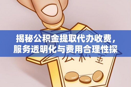 洛扎揭秘公积金提取代办收费，服务透明化与费用合理性探讨