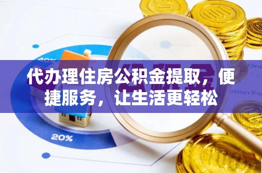 洛扎代办理住房公积金提取，便捷服务，让生活更轻松