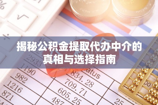 洛扎揭秘公积金提取代办中介的真相与选择指南