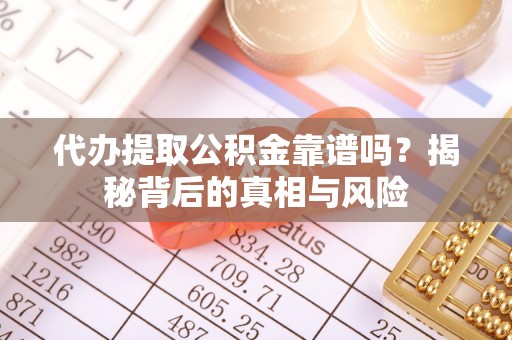 洛扎代办提取公积金靠谱吗？揭秘背后的真相与风险