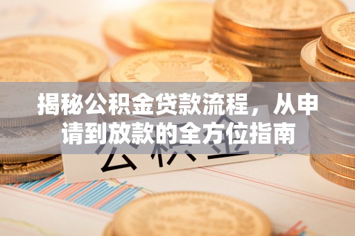 洛扎揭秘公积金贷款流程，从申请到放款的全方位指南