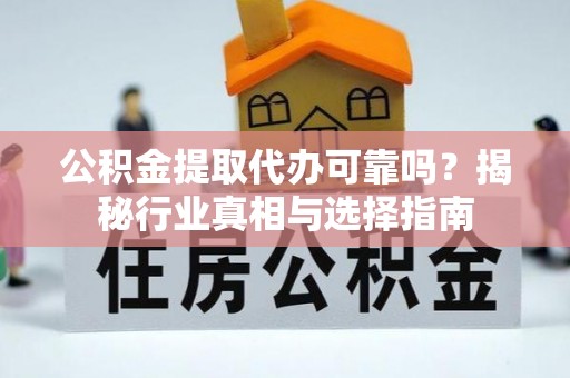 洛扎公积金提取代办可靠吗？揭秘行业真相与选择指南