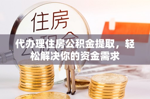 洛扎代办理住房公积金提取，轻松解决你的资金需求