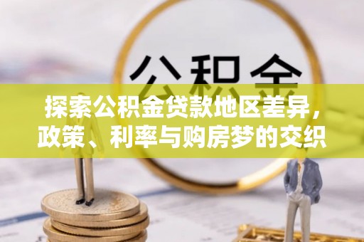 洛扎探索公积金贷款地区差异，政策、利率与购房梦的交织