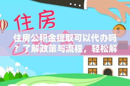 洛扎住房公积金提取可以代办吗？了解政策与流程，轻松解决你的疑问