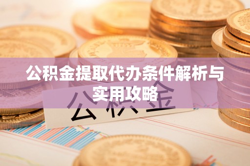 洛扎公积金提取代办条件解析与实用攻略