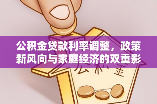 洛扎公积金贷款利率调整，政策新风向与家庭经济的双重影响