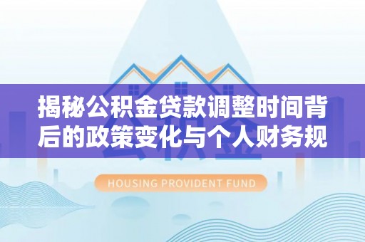 洛扎揭秘公积金贷款调整时间背后的政策变化与个人财务规划