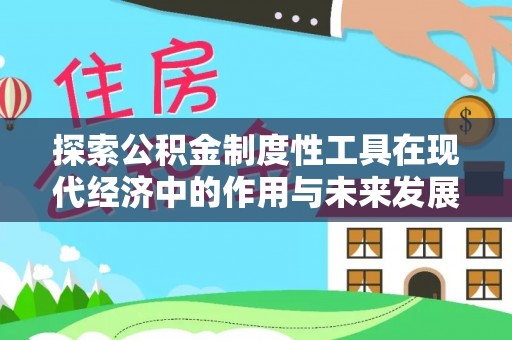 洛扎探索公积金制度性工具在现代经济中的作用与未来发展