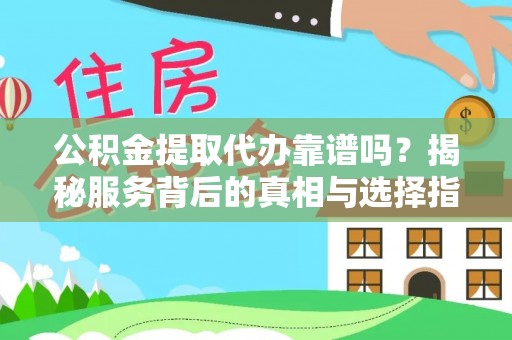 洛扎公积金提取代办靠谱吗？揭秘服务背后的真相与选择指南