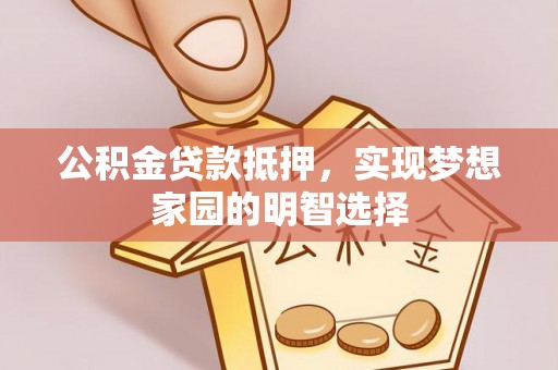 洛扎公积金贷款抵押，实现梦想家园的明智选择