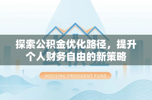 洛扎探索公积金优化路径，提升个人财务自由的新策略