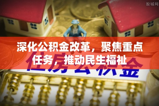 洛扎深化公积金改革，聚焦重点任务，推动民生福祉