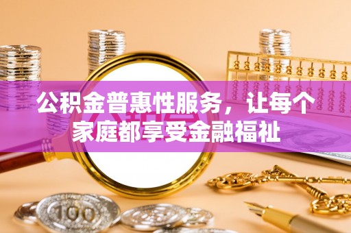 洛扎公积金普惠性服务，让每个家庭都享受金融福祉