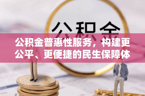 洛扎公积金普惠性服务，构建更公平、更便捷的民生保障体系