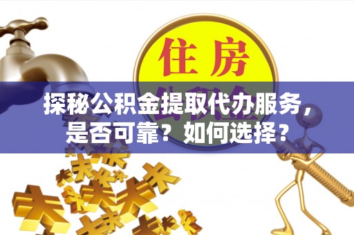 洛扎探秘公积金提取代办服务，是否可靠？如何选择？
