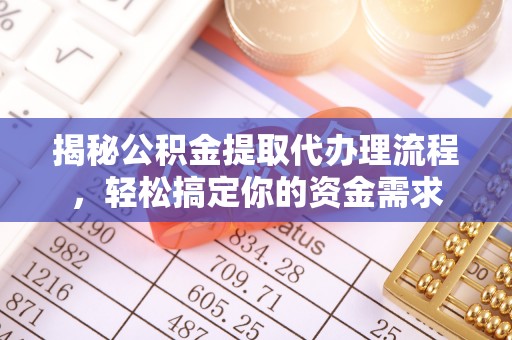 洛扎揭秘公积金提取代办理流程，轻松搞定你的资金需求
