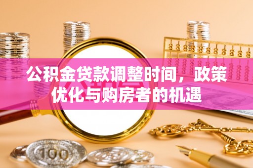 洛扎公积金贷款调整时间，政策优化与购房者的机遇