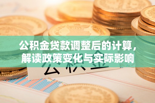 洛扎公积金贷款调整后的计算，解读政策变化与实际影响