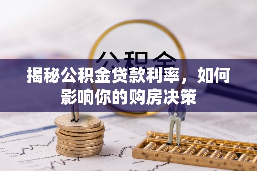 洛扎揭秘公积金贷款利率，如何影响你的购房决策