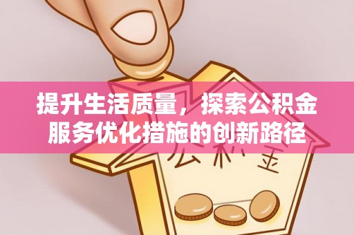 洛扎提升生活质量，探索公积金服务优化措施的创新路径