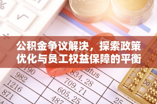 洛扎公积金争议解决，探索政策优化与员工权益保障的平衡点