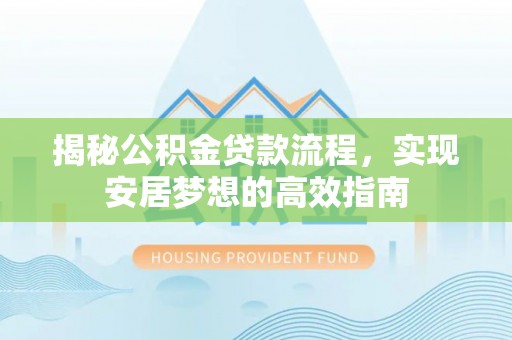 洛扎揭秘公积金贷款流程，实现安居梦想的高效指南