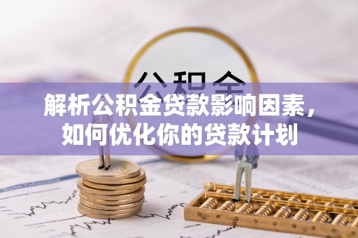 洛扎解析公积金贷款影响因素，如何优化你的贷款计划