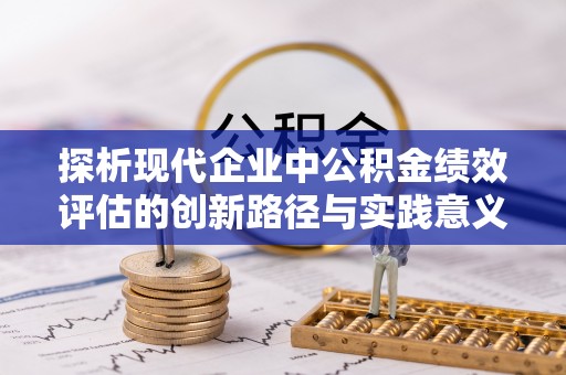 洛扎探析现代企业中公积金绩效评估的创新路径与实践意义