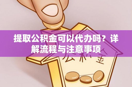 洛扎提取公积金可以代办吗？详解流程与注意事项