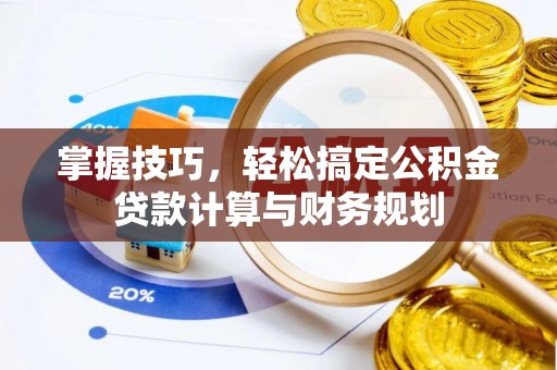 洛扎掌握技巧，轻松搞定公积金贷款计算与财务规划