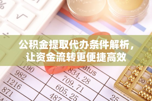洛扎公积金提取代办条件解析，让资金流转更便捷高效