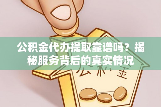 洛扎公积金代办提取靠谱吗？揭秘服务背后的真实情况