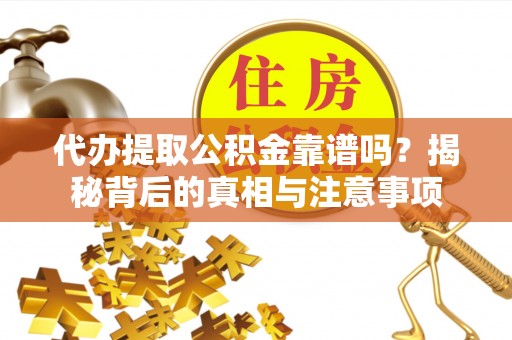 洛扎代办提取公积金靠谱吗？揭秘背后的真相与注意事项